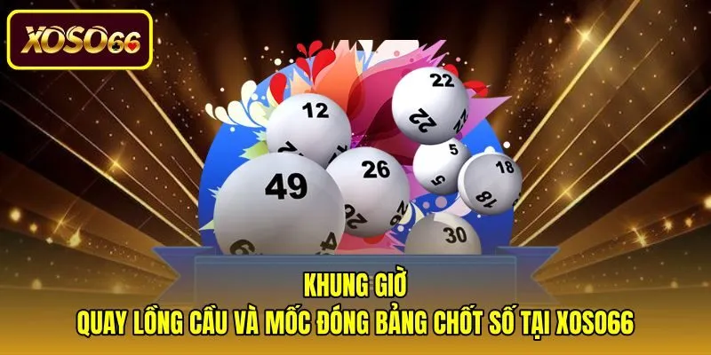 Thời gian mở thưởng và hạn chót ghi phơi trên hệ thống