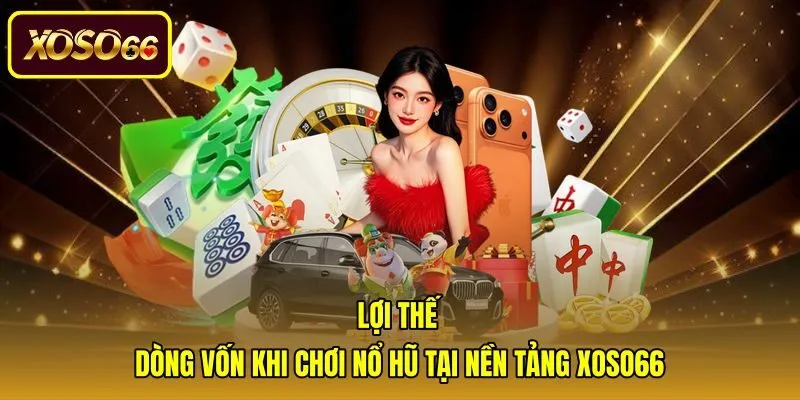 Ưu điểm bảo vệ dòng vốn nổ hũ rút tiền mặt Xoso66